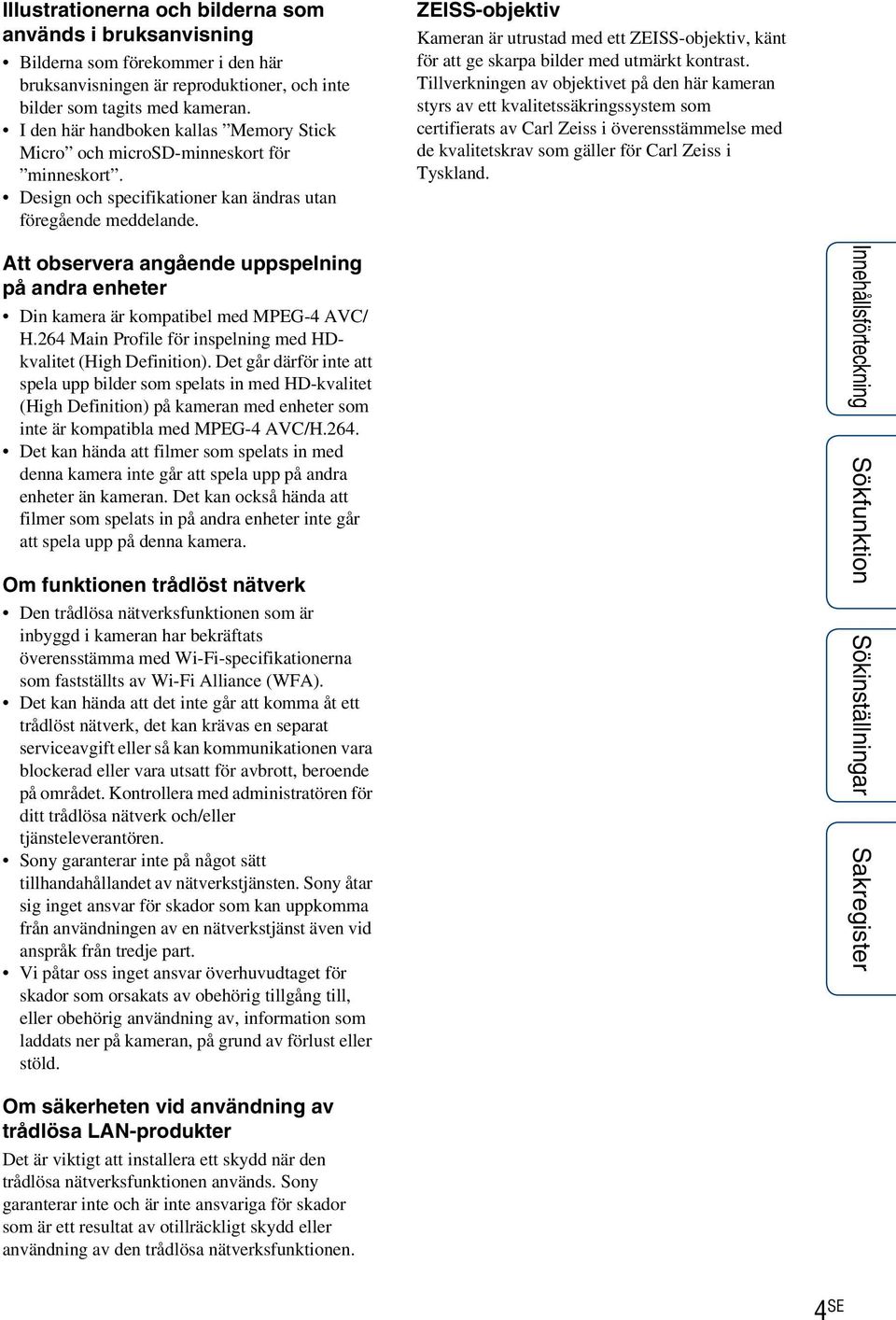 ZEISS-objektiv Kameran är utrustad med ett ZEISS-objektiv, känt för att ge skarpa bilder med utmärkt kontrast.