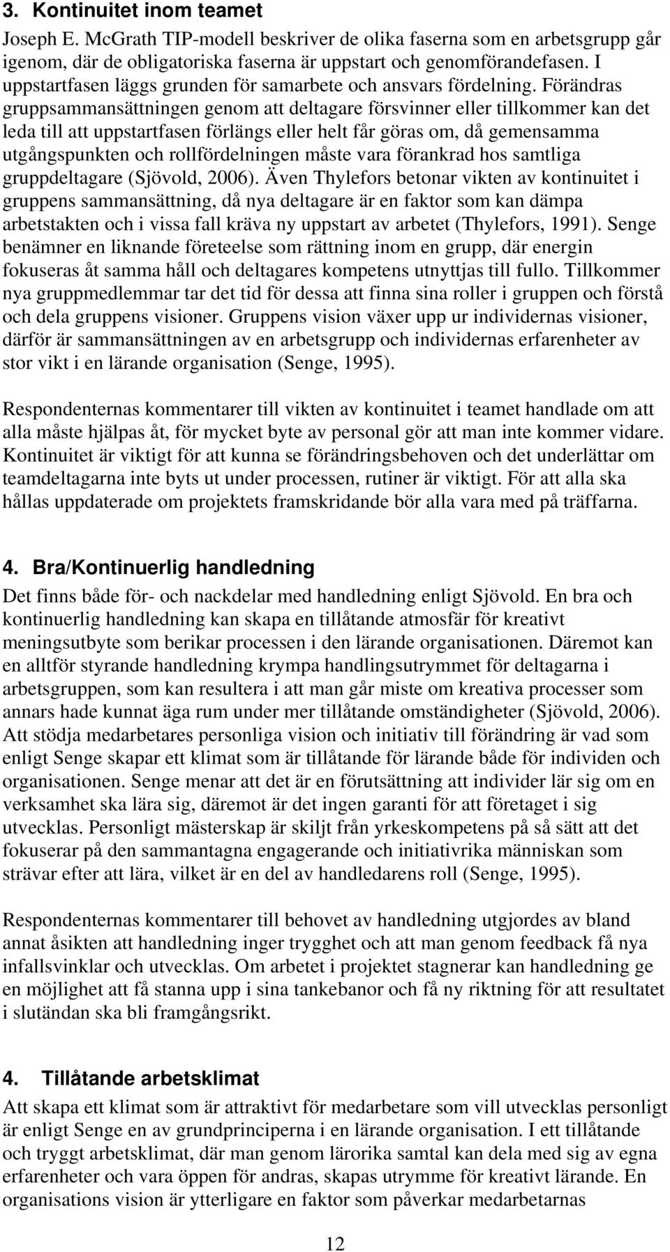 Förändras gruppsammansättningen genom att deltagare försvinner eller tillkommer kan det leda till att uppstartfasen förlängs eller helt får göras om, då gemensamma utgångspunkten och rollfördelningen