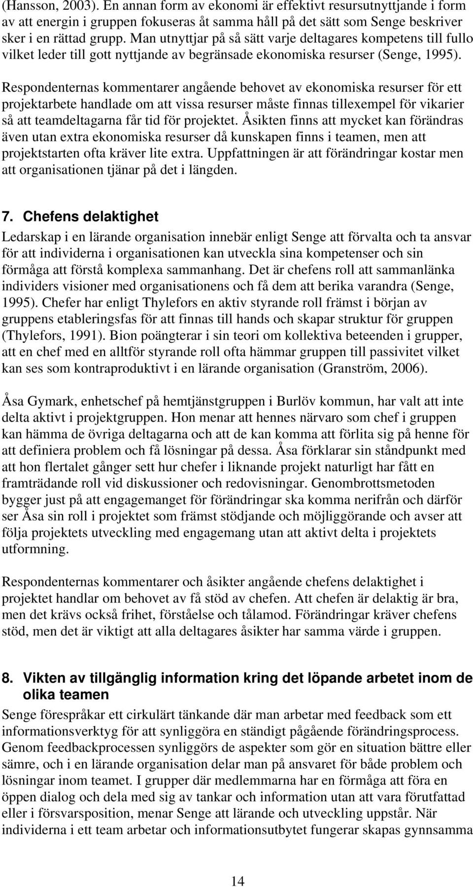 Respondenternas kommentarer angående behovet av ekonomiska resurser för ett projektarbete handlade om att vissa resurser måste finnas tillexempel för vikarier så att teamdeltagarna får tid för
