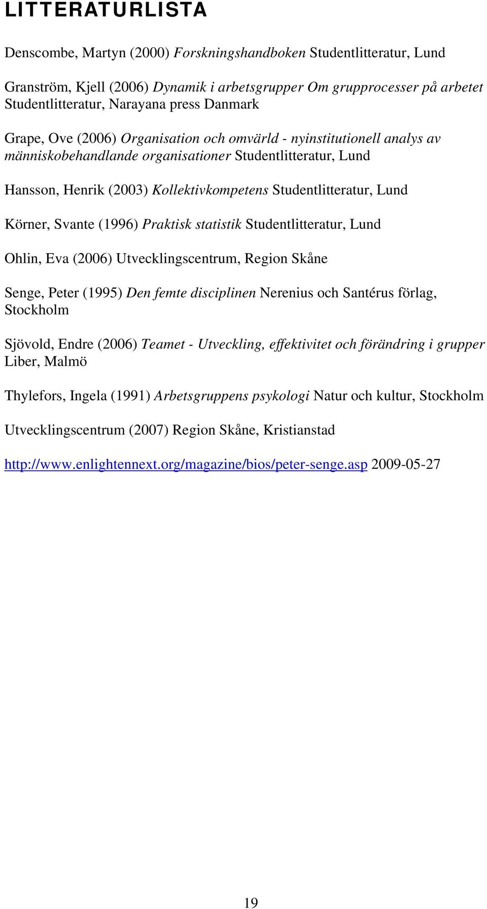 Lund Körner, Svante (1996) Praktisk statistik Studentlitteratur, Lund Ohlin, Eva (2006) Utvecklingscentrum, Region Skåne Senge, Peter (1995) Den femte disciplinen Nerenius och Santérus förlag,