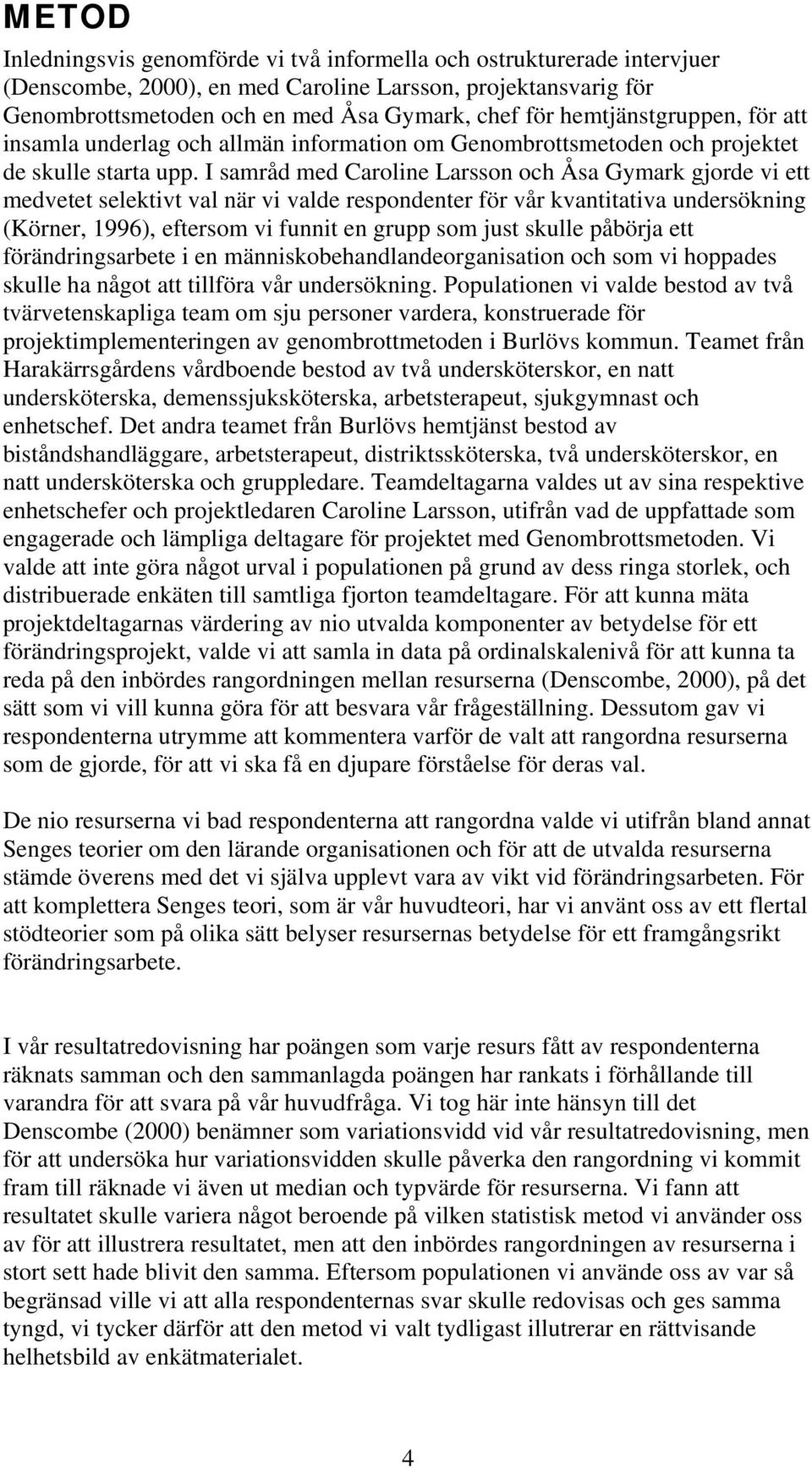 I samråd med Caroline Larsson och Åsa Gymark gjorde vi ett medvetet selektivt val när vi valde respondenter för vår kvantitativa undersökning (Körner, 1996), eftersom vi funnit en grupp som just