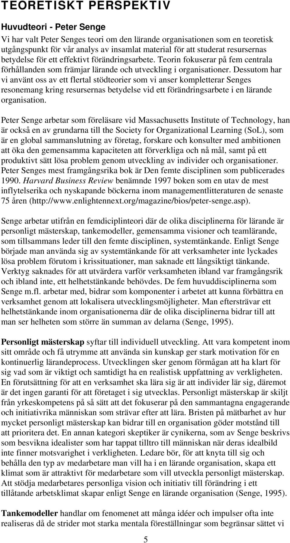 Dessutom har vi använt oss av ett flertal stödteorier som vi anser kompletterar Senges resonemang kring resursernas betydelse vid ett förändringsarbete i en lärande organisation.
