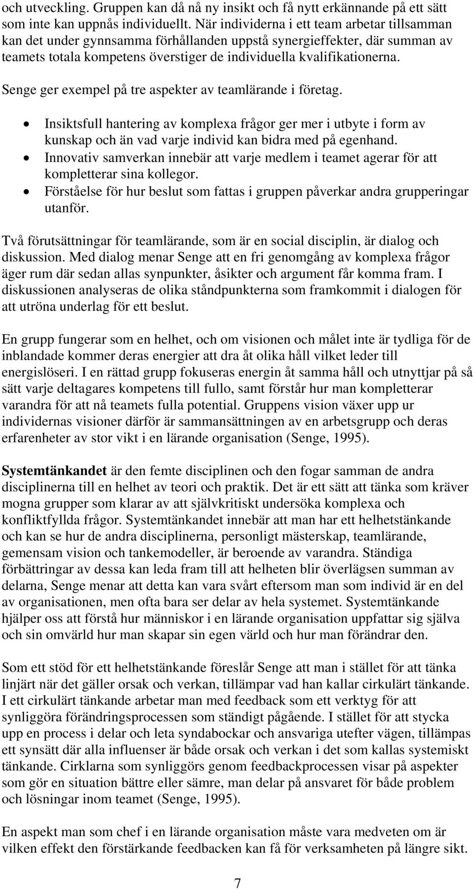 Senge ger exempel på tre aspekter av teamlärande i företag. Insiktsfull hantering av komplexa frågor ger mer i utbyte i form av kunskap och än vad varje individ kan bidra med på egenhand.