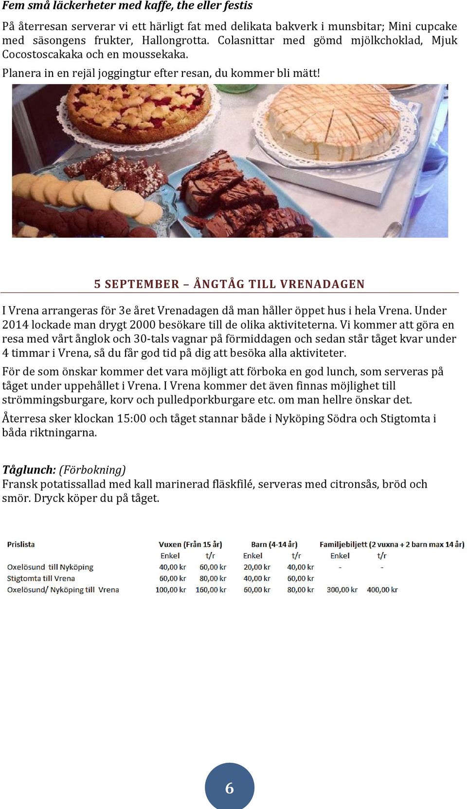 5 SEPTEMBER ÅNGTÅG TILL VRENADAGEN I Vrena arrangeras för 3e året Vrenadagen då man håller öppet hus i hela Vrena. Under 2014 lockade man drygt 2000 besökare till de olika aktiviteterna.