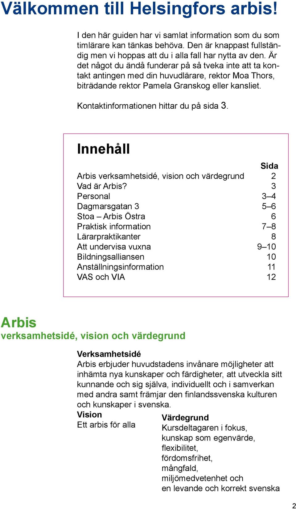 Kontaktinformationen hittar du på sida 3. Innehåll Sida Arbis verksamhetsidé, vision och värdegrund 2 Vad är Arbis?