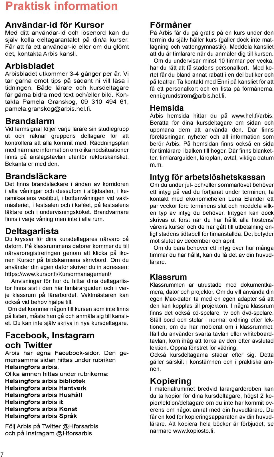 Både lärare och kursdeltagare får gärna bidra med text och/eller bild. Kontakta Pamela Granskog, 09 310 494 61, pamela.granskog@arbis.hel.fi.