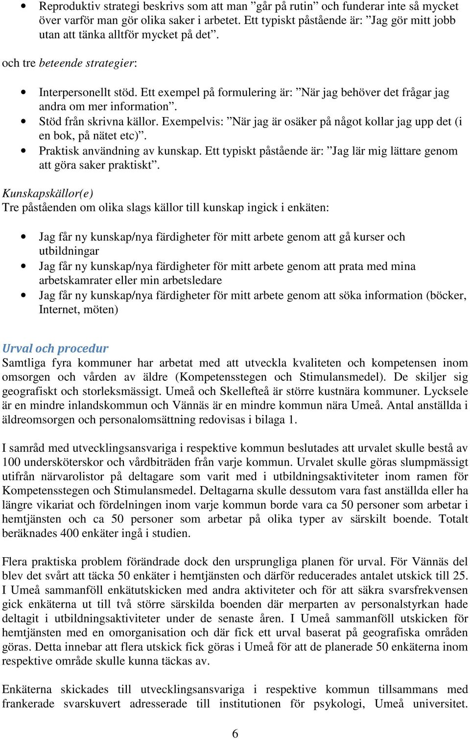 Ett exempel på formulering är: När jag behöver det frågar jag andra om mer information. Stöd från skrivna källor. Exempelvis: När jag är osäker på något kollar jag upp det (i en bok, på nätet etc).