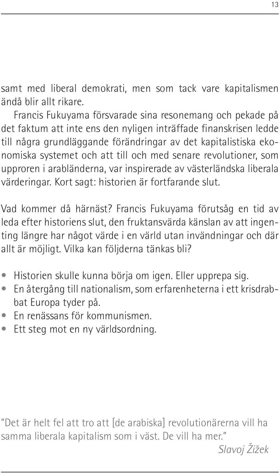 systemet och att till och med senare revolutioner, som upproren i arabländerna, var inspirerade av västerländska liberala värderingar. Kort sagt: historien är fortfarande slut. Vad kommer då härnäst?