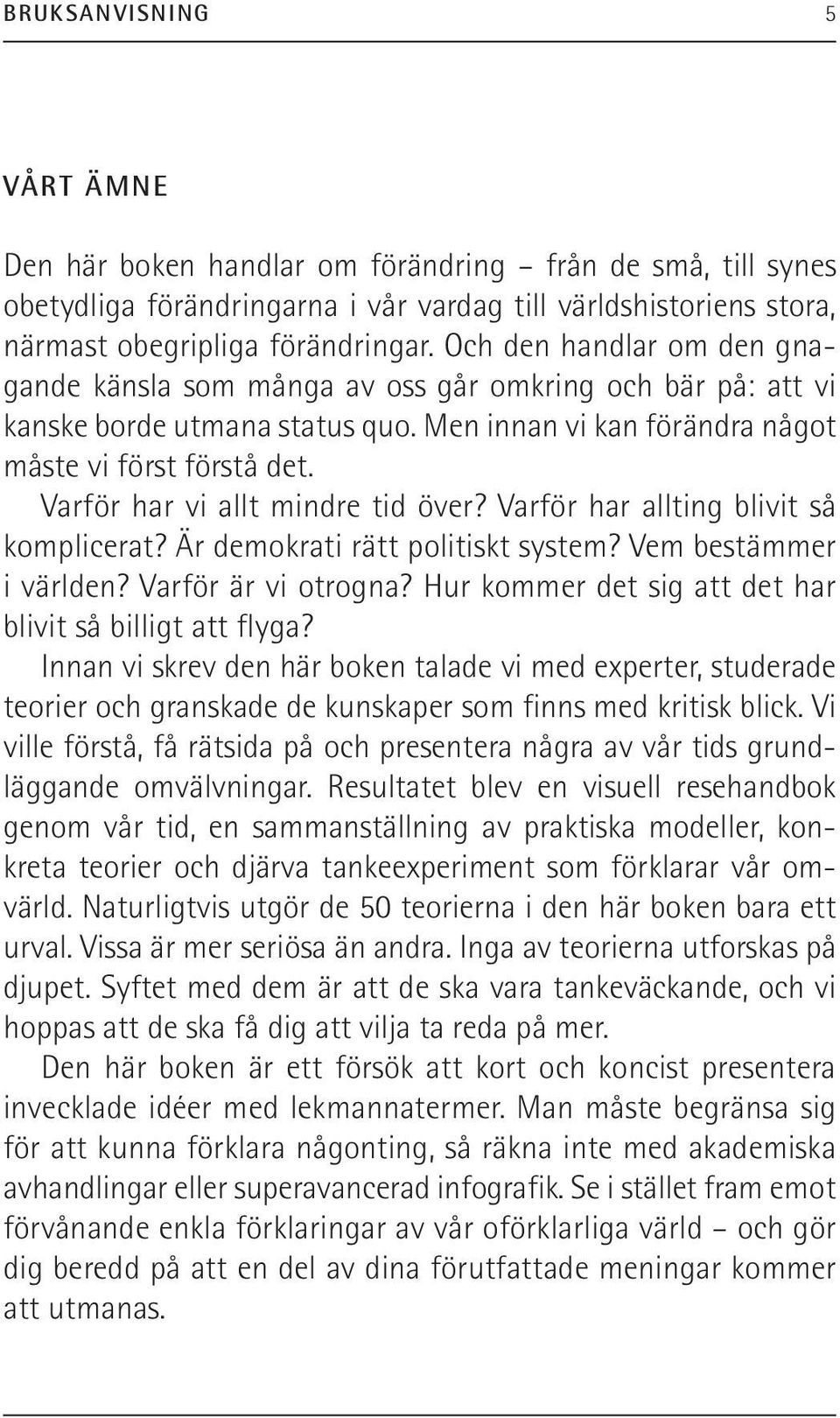 Varför har vi allt mindre tid över? Varför har allting blivit så komplicerat? Är demokrati rätt politiskt system? Vem bestämmer i världen? Varför är vi otrogna?