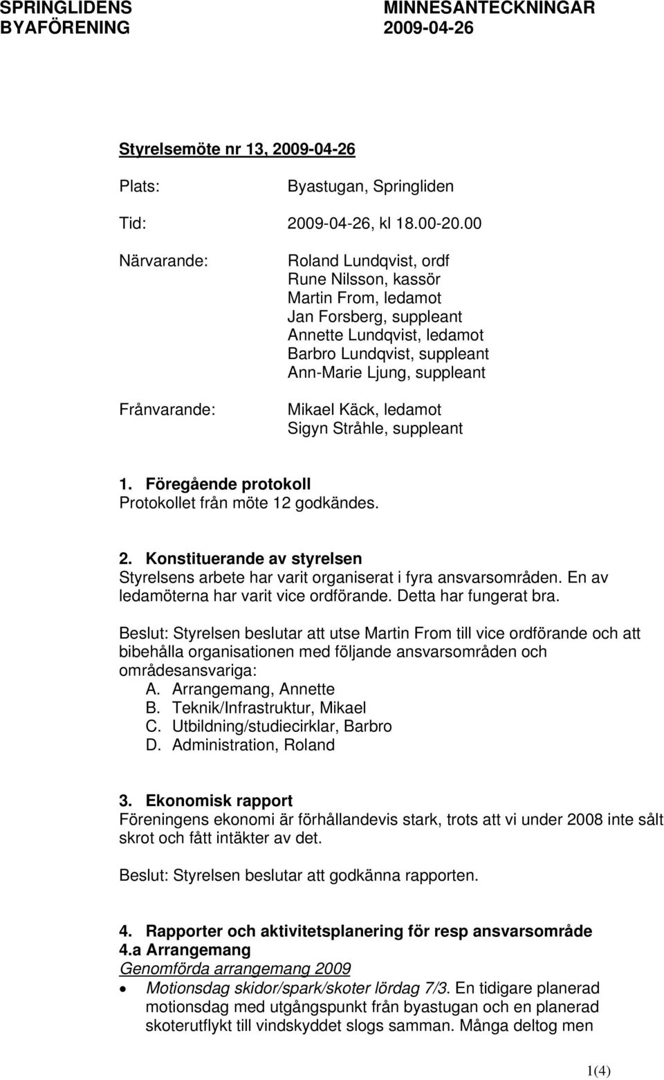 Mikael Käck, ledamot Sigyn Stråhle, suppleant 1. Föregående protokoll Protokollet från möte 12 godkändes. 2. Konstituerande av styrelsen Styrelsens arbete har varit organiserat i fyra ansvarsområden.