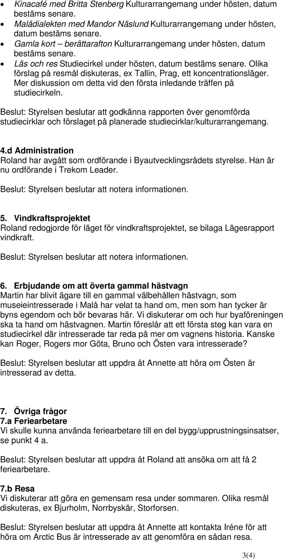 Olika förslag på resmål diskuteras, ex Tallin, Prag, ett koncentrationsläger. Mer diskussion om detta vid den första inledande träffen på studiecirkeln.