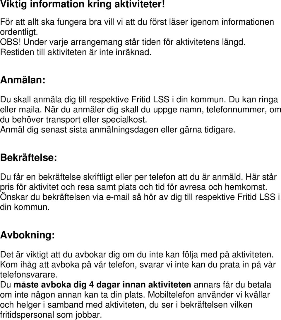 När du anmäler dig skall du uppge namn, telefonnummer, om du behöver transport eller specialkost. Anmäl dig senast sista anmälningsdagen eller gärna tidigare.