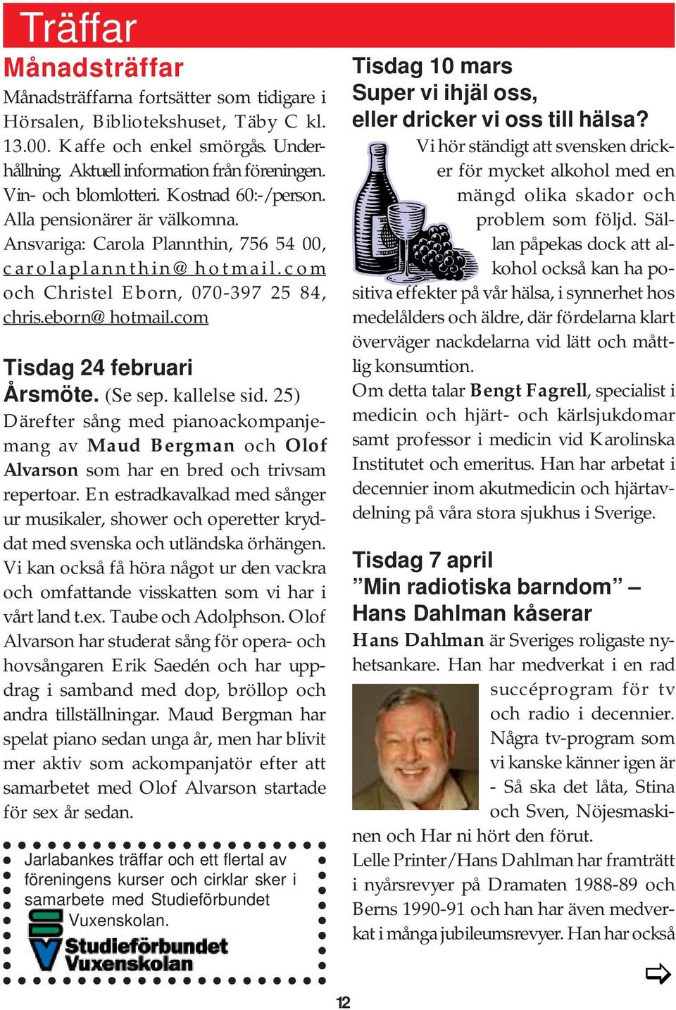 com Tisdag 24 februari Årsmöte. (Se sep. kallelse sid. 25) Därefter sång med pianoackompanjemang av Maud Bergman och Olof Alvarson som har en bred och trivsam repertoar.