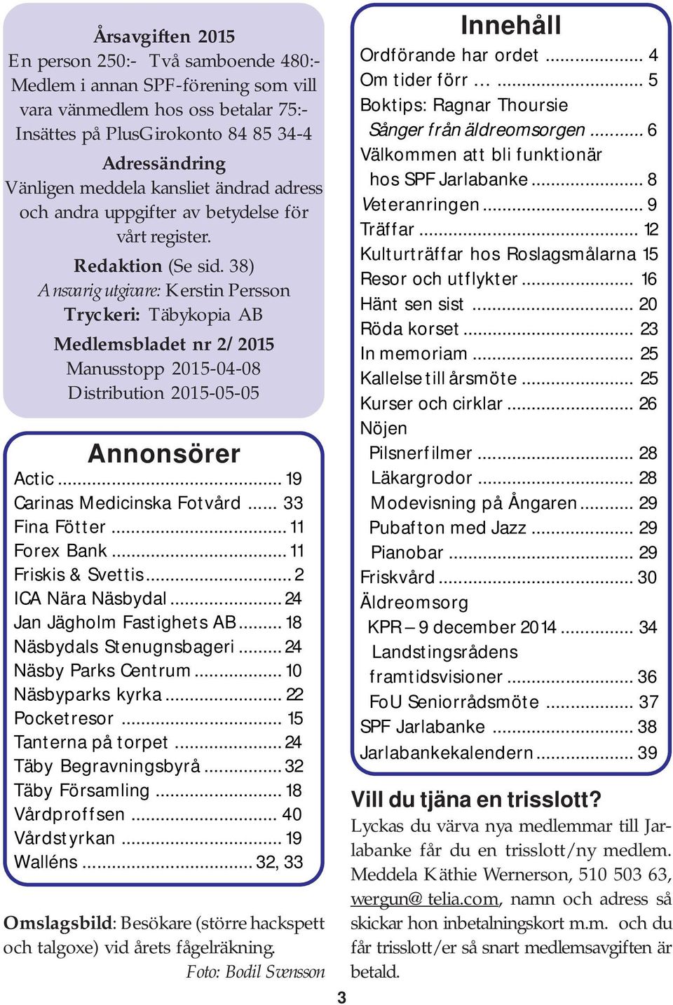 38) Ansvarig utgivare: Kerstin Persson Tryckeri: Täbykopia AB Medlemsbladet nr 2/2015 Manusstopp 2015-04-08 Distribution 2015-05-05 Annonsörer Actic... 19 Carinas Medicinska Fotvård... 33 Fina Fötter.