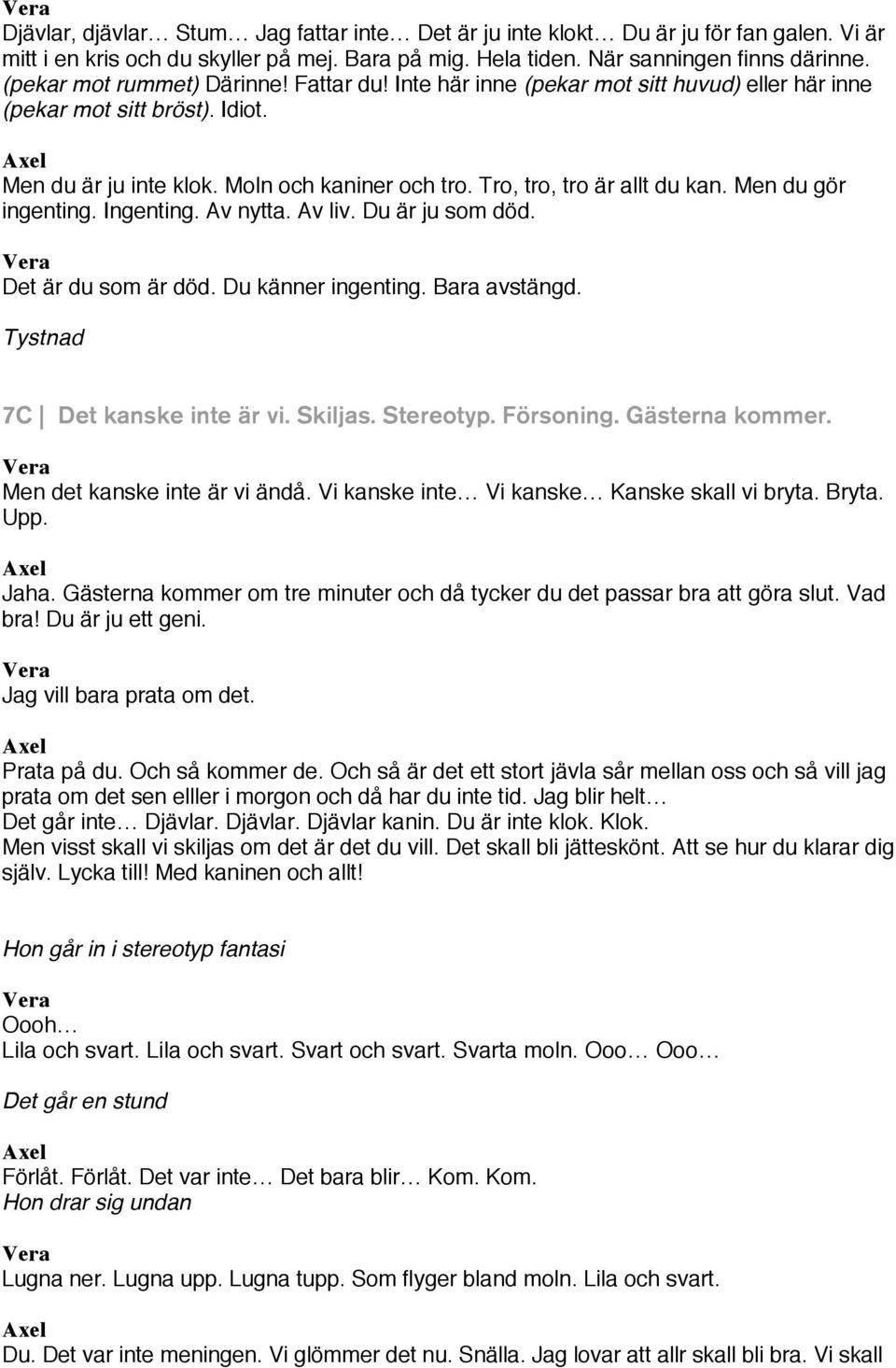 Tro, tro, tro är allt du kan. Men du gör ingenting. Ingenting. Av nytta. Av liv. Du är ju som död. Det är du som är död. Du känner ingenting. Bara avstängd. Tystnad 7C Det kanske inte är vi. Skiljas.