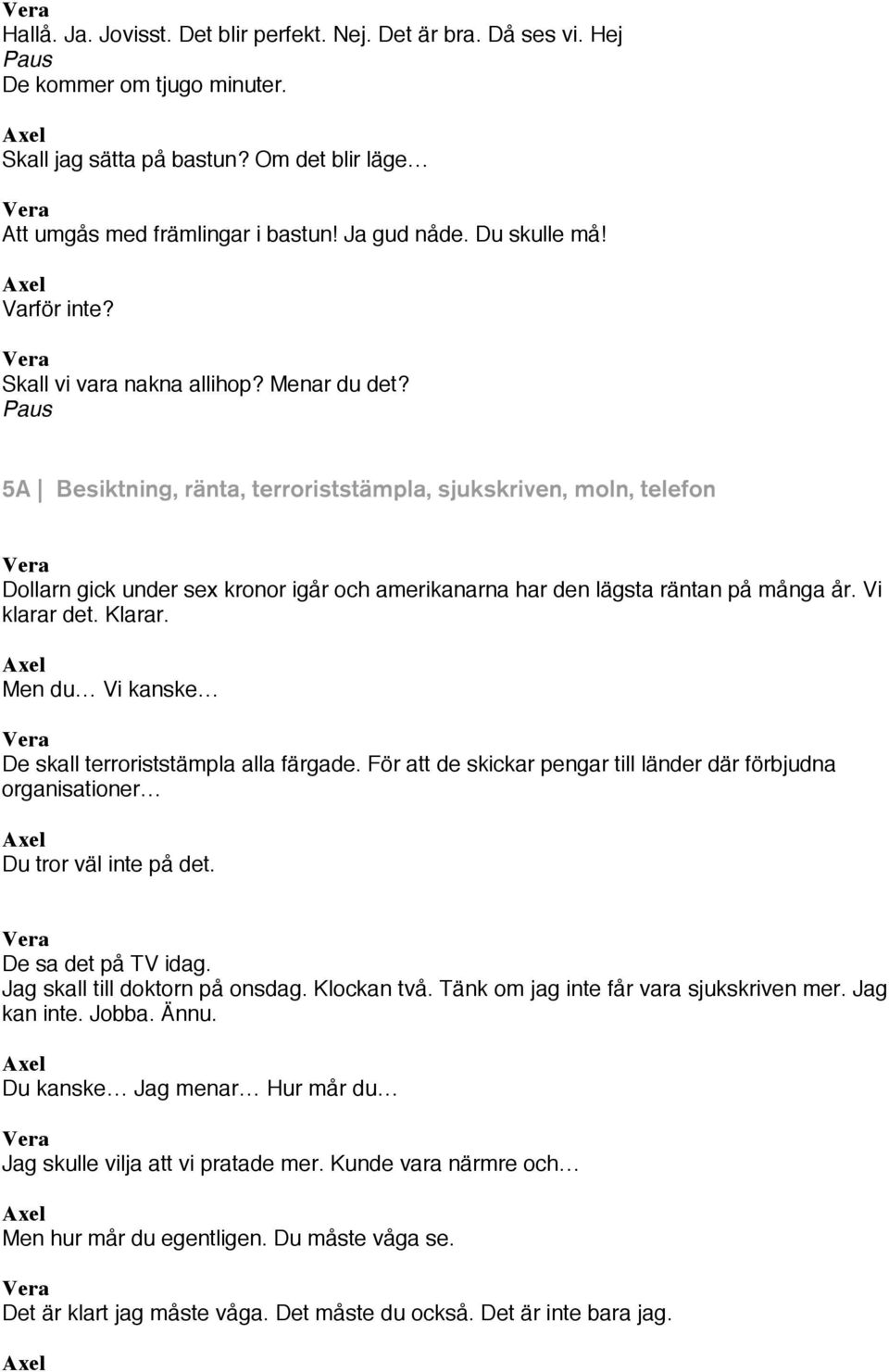 Paus 5A Besiktning, ränta, terroriststämpla, sjukskriven, moln, telefon Dollarn gick under sex kronor igår och amerikanarna har den lägsta räntan på många år. Vi klarar det. Klarar.