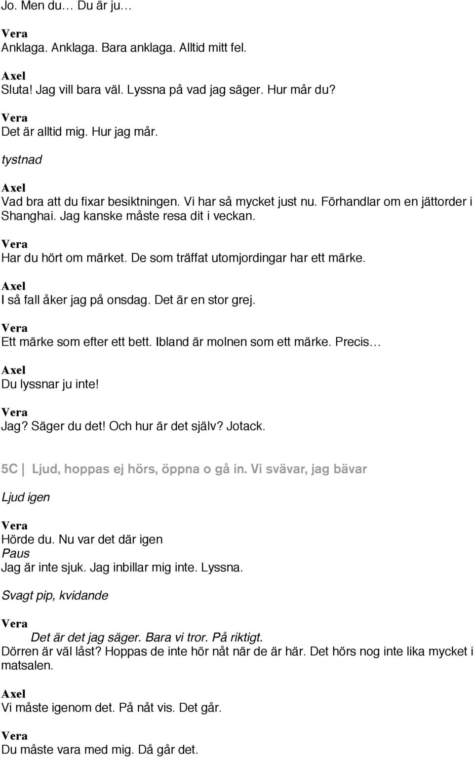 De som träffat utomjordingar har ett märke. I så fall åker jag på onsdag. Det är en stor grej. Ett märke som efter ett bett. Ibland är molnen som ett märke. Precis Du lyssnar ju inte! Jag?