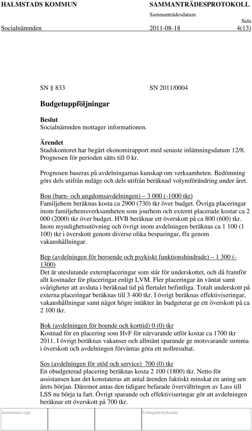 Bou (barn- och ungdomsavdelningen) 3 000 (-1000 tkr) Familjehem beräknas kosta ca 2900 (730) tkr över budget.