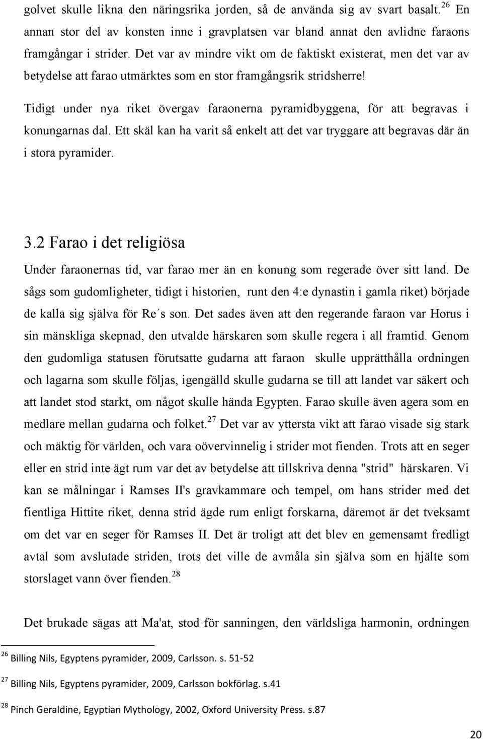 Tidigt under nya riket övergav faraonerna pyramidbyggena, för att begravas i konungarnas dal. Ett skäl kan ha varit så enkelt att det var tryggare att begravas där än i stora pyramider. 3.