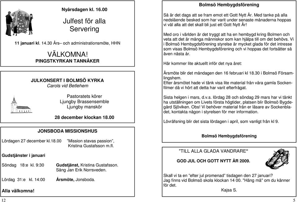 fl. Gudstjänster i januari Söndag 18:e kl. 9:30 Lördag 31:e kl. 14:00 Alla välkomna! Gudstjänst, Kristina Gustafsson. Sång Jan Erik Norrsveden. Årsmöte, Jonsboda.