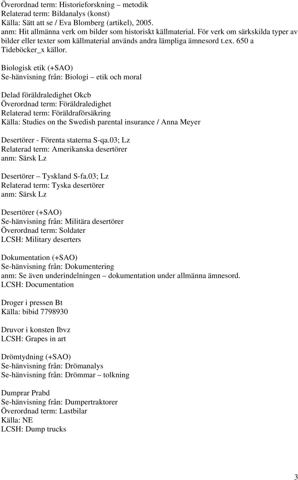 Biologisk etik (+SAO) Se-hänvisning från: Biologi etik och moral Delad föräldraledighet Okcb Överordnad term: Föräldraledighet Relaterad term: Föräldraförsäkring Källa: Studies on the Swedish