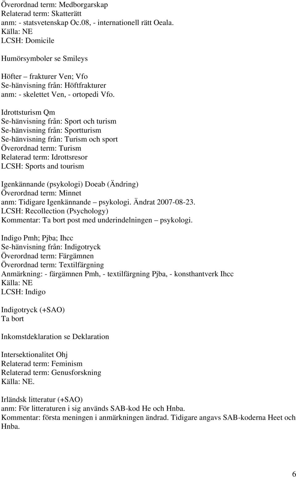 Idrottsturism Qm Se-hänvisning från: Sport och turism Se-hänvisning från: Sportturism Se-hänvisning från: Turism och sport Överordnad term: Turism Relaterad term: Idrottsresor LCSH: Sports and