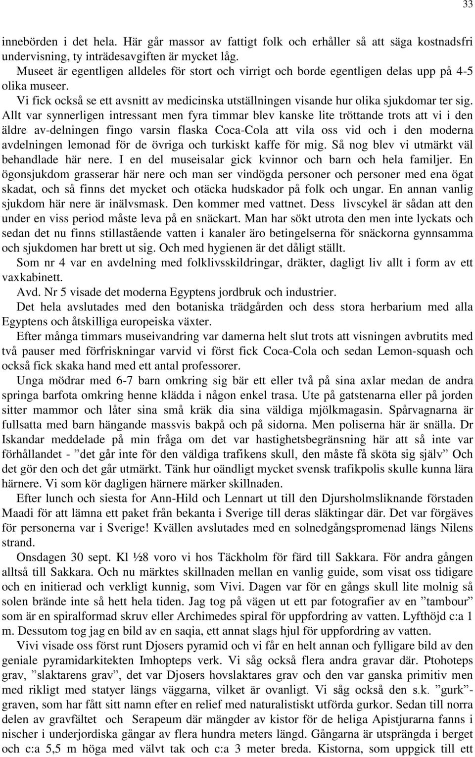 Allt var synnerligen intressant men fyra timmar blev kanske lite tröttande trots att vi i den äldre av-delningen fingo varsin flaska Coca-Cola att vila oss vid och i den moderna avdelningen lemonad