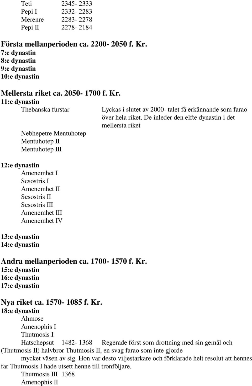 11:e dynastin Thebanska furstar Nebhepetre Mentuhotep Mentuhotep II Mentuhotep III 12:e dynastin Amenemhet I Sesostris I Amenemhet II Sesostris II Sesostris III Amenemhet III Amenemhet IV 13:e