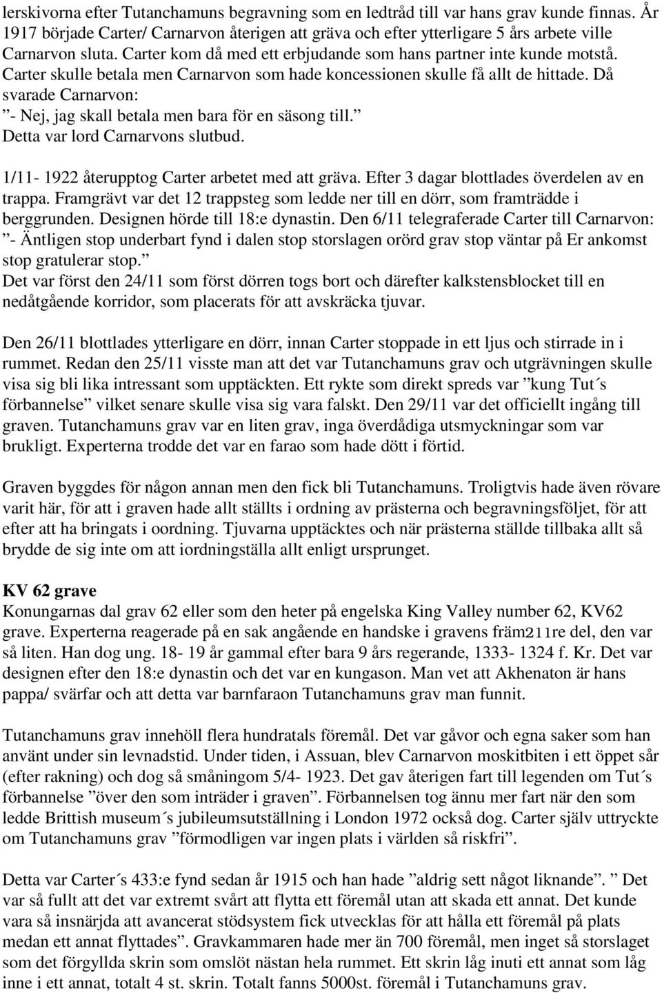 Då svarade Carnarvon: - Nej, jag skall betala men bara för en säsong till. Detta var lord Carnarvons slutbud. 1/11-1922 återupptog Carter arbetet med att gräva.