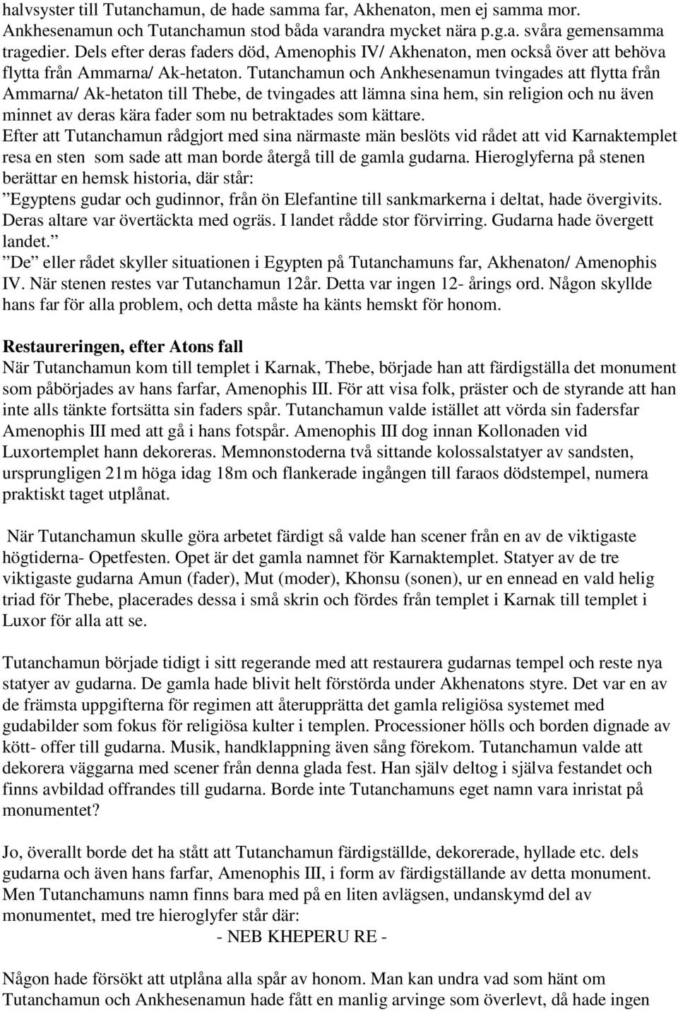 Tutanchamun och Ankhesenamun tvingades att flytta från Ammarna/ Ak-hetaton till Thebe, de tvingades att lämna sina hem, sin religion och nu även minnet av deras kära fader som nu betraktades som