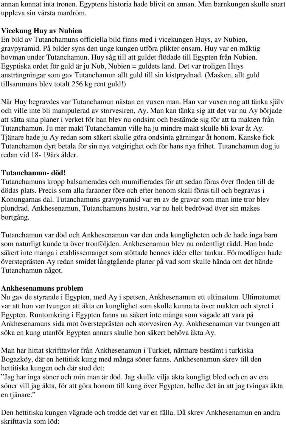 Huy var en mäktig hovman under Tutanchamun. Huy såg till att guldet flödade till Egypten från Nubien. Egyptiska ordet för guld är ju Nub, Nubien = guldets land.