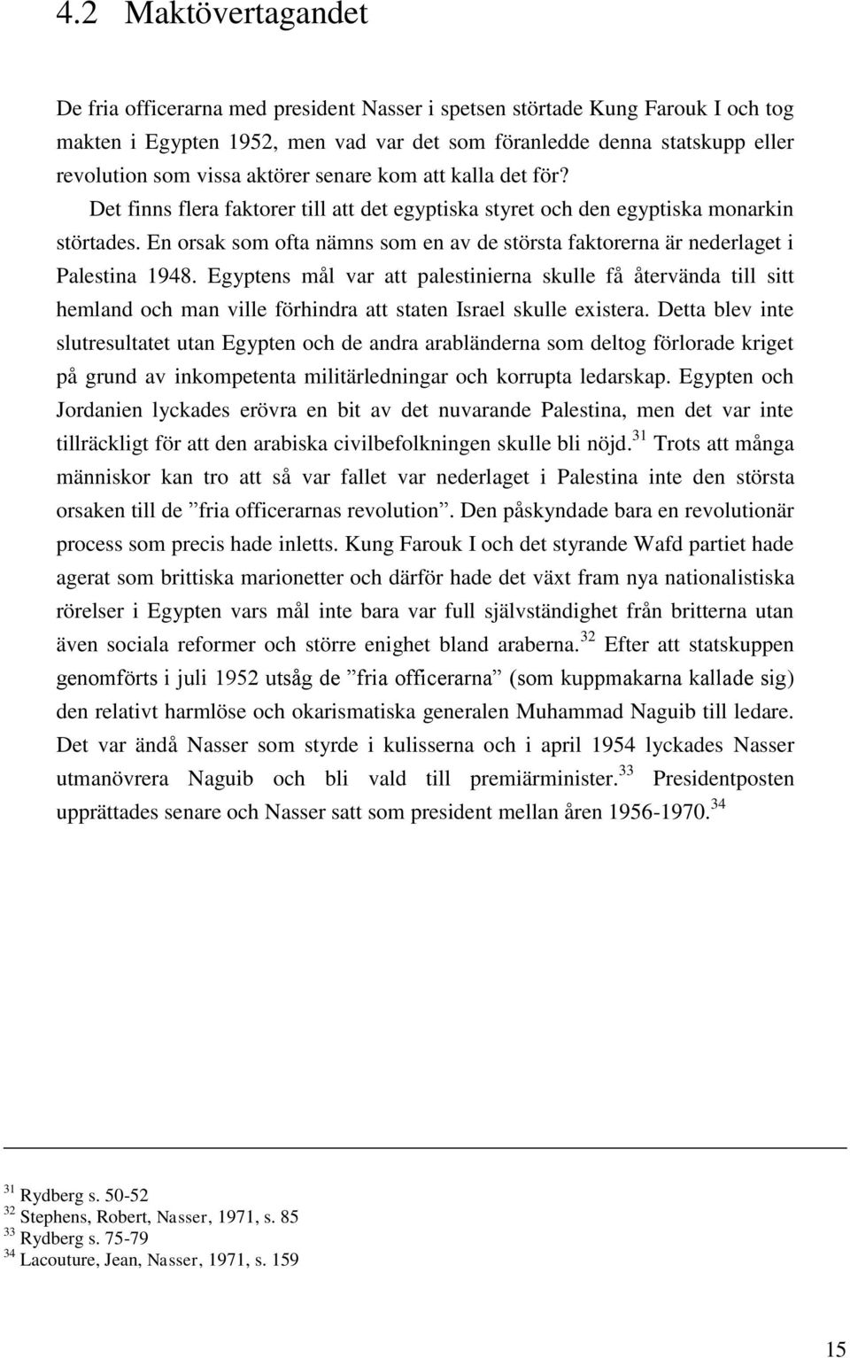 En orsak som ofta nämns som en av de största faktorerna är nederlaget i Palestina 1948.