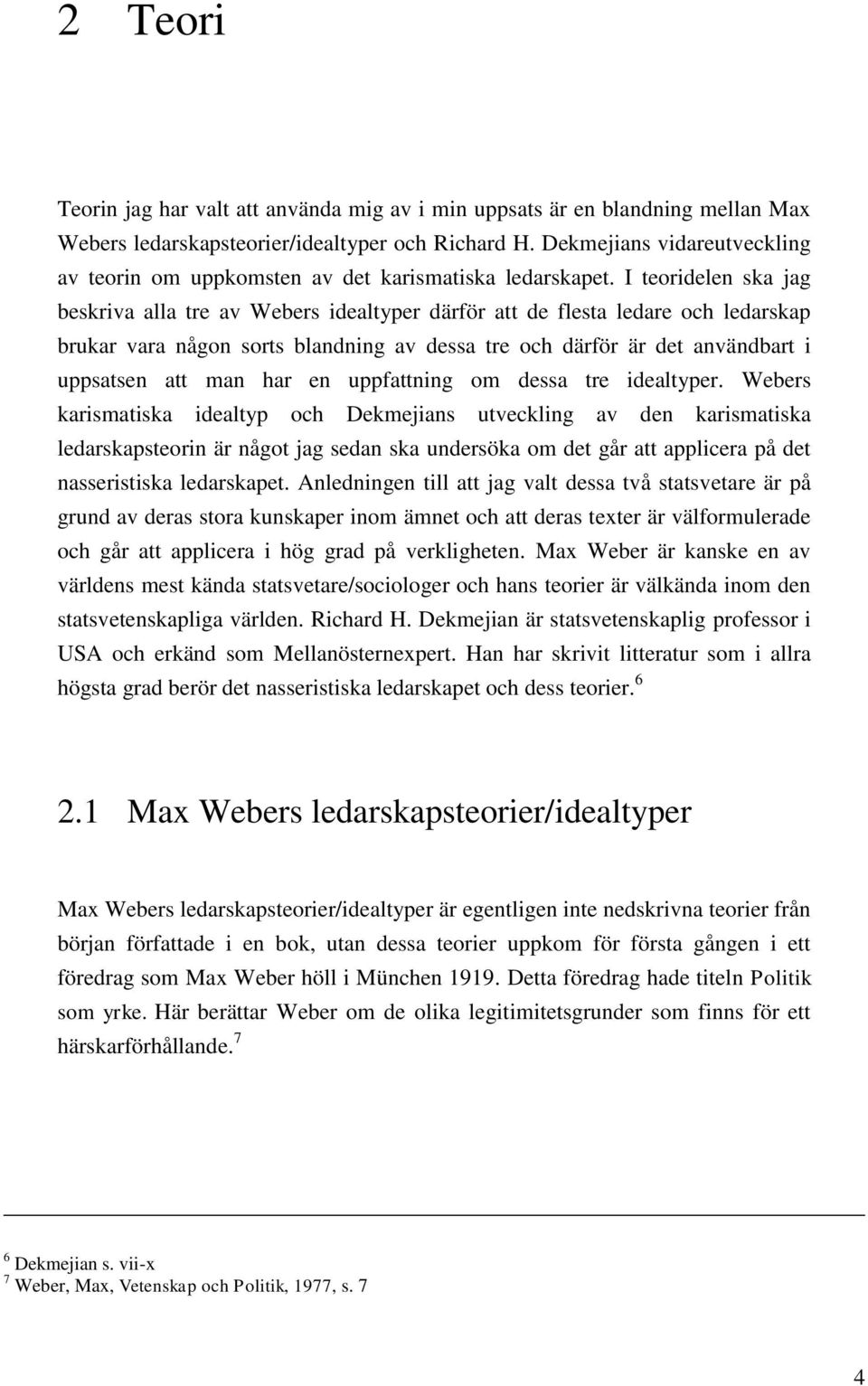 I teoridelen ska jag beskriva alla tre av Webers idealtyper därför att de flesta ledare och ledarskap brukar vara någon sorts blandning av dessa tre och därför är det användbart i uppsatsen att man