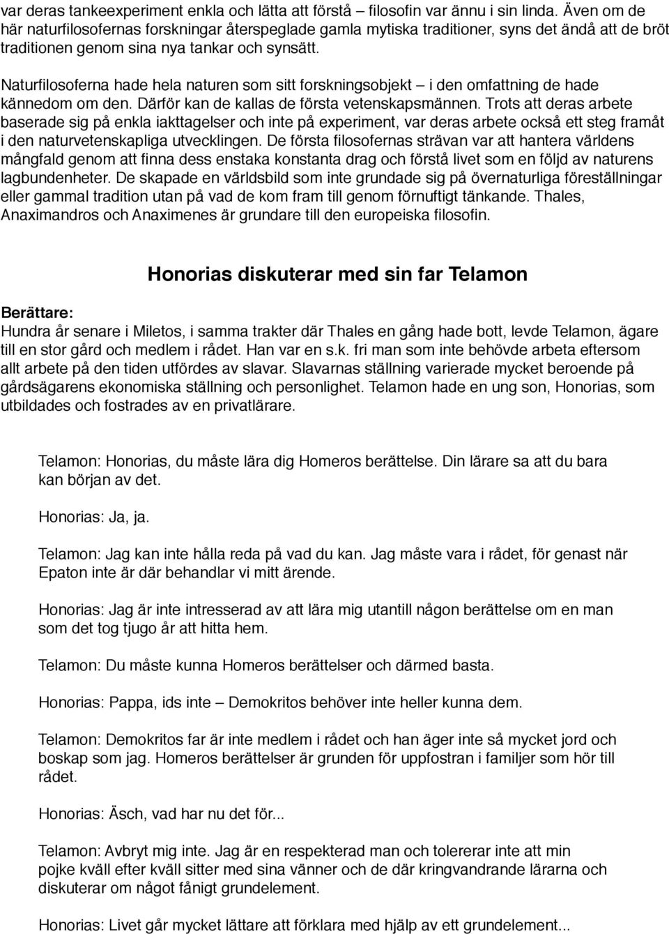 Naturfilosoferna hade hela naturen som sitt forskningsobjekt i den omfattning de hade kännedom om den. Därför kan de kallas de första vetenskapsmännen.