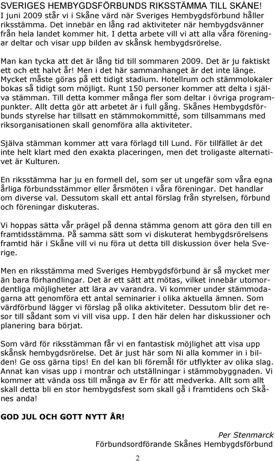 Man kan tycka att det är lång tid till sommaren 2009. Det är ju faktiskt ett och ett halvt år! Men i det här sammanhanget är det inte länge. Mycket måste göras på ett tidigt stadium.