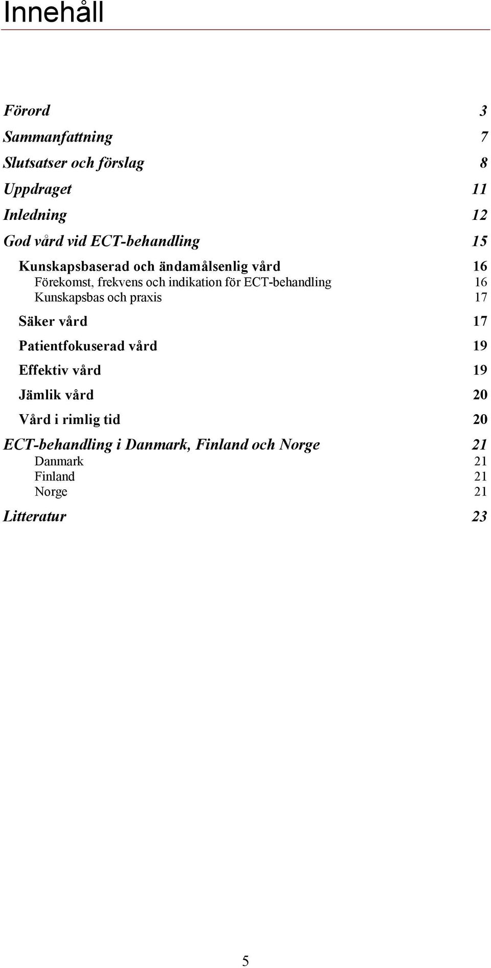 ECT-behandling 16 Kunskapsbas och praxis 17 Säker vård 17 Patientfokuserad vård 19 Effektiv vård 19 Jämlik