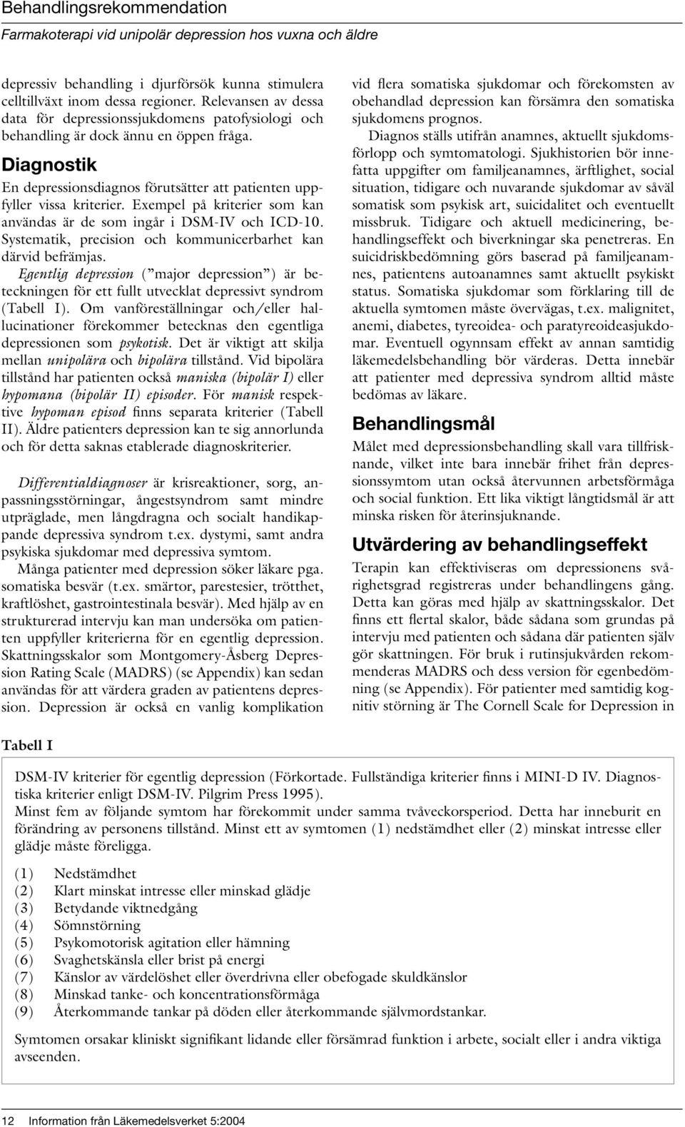 Systematik, precision och kommunicerbarhet kan därvid befrämjas. Egentlig depression ( major depression ) är beteckningen för ett fullt utvecklat depressivt syndrom (Tabell I).