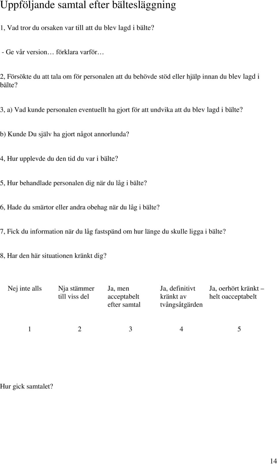 3, a) Vad kunde personalen eventuellt ha gjort för att undvika att du blev lagd i bälte? b) Kunde Du själv ha gjort något annorlunda? 4, Hur upplevde du den tid du var i bälte?