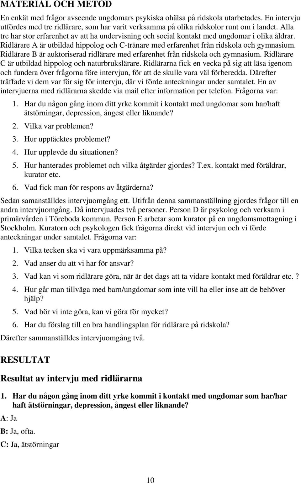 Ridlärare B är auktoriserad ridlärare med erfarenhet från ridskola och gymnasium. Ridlärare C är utbildad hippolog och naturbrukslärare.