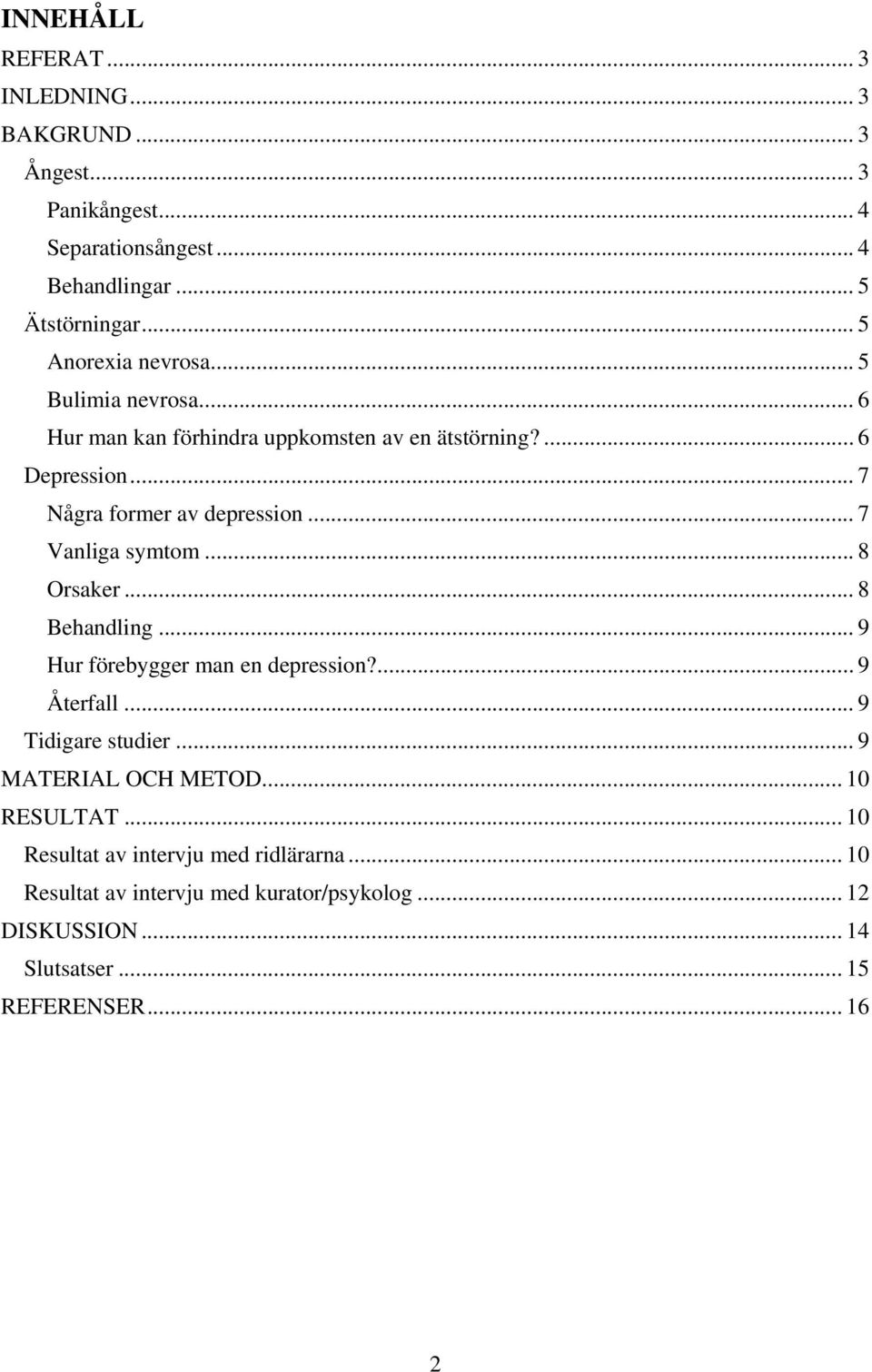 .. 7 Vanliga symtom... 8 Orsaker... 8 Behandling... 9 Hur förebygger man en depression?... 9 Återfall... 9 Tidigare studier... 9 MATERIAL OCH METOD.