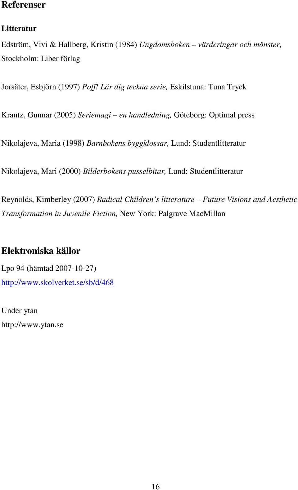 Studentlitteratur Nikolajeva, Mari (2000) Bilderbokens pusselbitar, Lund: Studentlitteratur Reynolds, Kimberley (2007) Radical Children s litterature Future Visions and