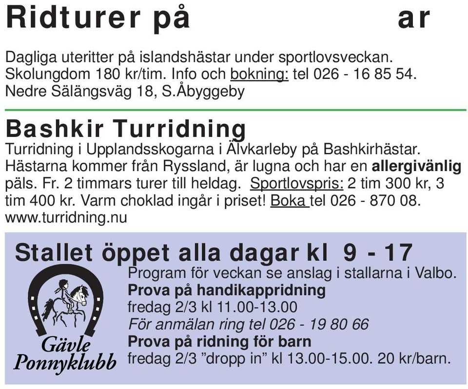 2 timmars turer till heldag. Sportlovspris: 2 tim 300 kr, 3 tim 400 kr. Varm choklad ingår i priset! Boka tel 026-870 08. www.turridning.