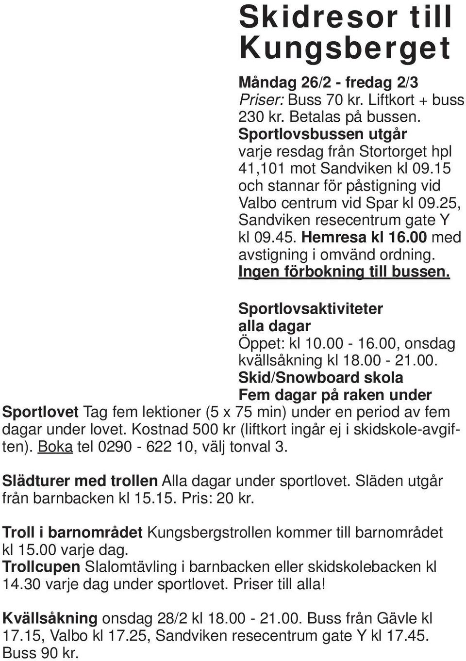 Sportlovsaktiviteter alla dagar Öppet: kl 10.00-16.00, onsdag kvällsåkning kl 18.00-21.00. Skid/Snowboard skola Fem dagar på raken under Sportlovet Tag fem lektioner (5 x 75 min) under en period av fem dagar under lovet.