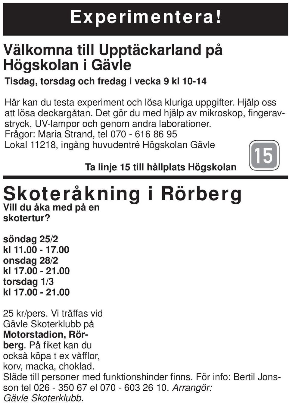 Frågor: Maria Strand, tel 070-616 86 95 Lokal 11218, ingång huvudentré Högskolan Gävle Skoteråkning i Rörberg Vill du åka med på en skotertur? söndag 25/2 kl 11.00-17.00 onsdag 28/2 kl 17.00-21.