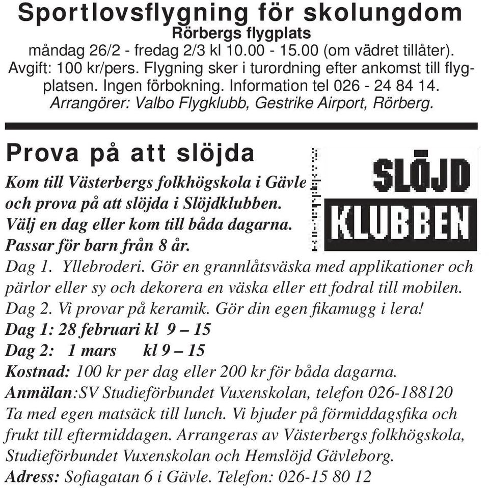 Prova på att slöjda Kom till Västerbergs folkhögskola i Gävle och prova på att slöjda i Slöjdklubben. Välj en dag eller kom till båda dagarna. Passar för barn från 8 år. Dag 1. Yllebroderi.