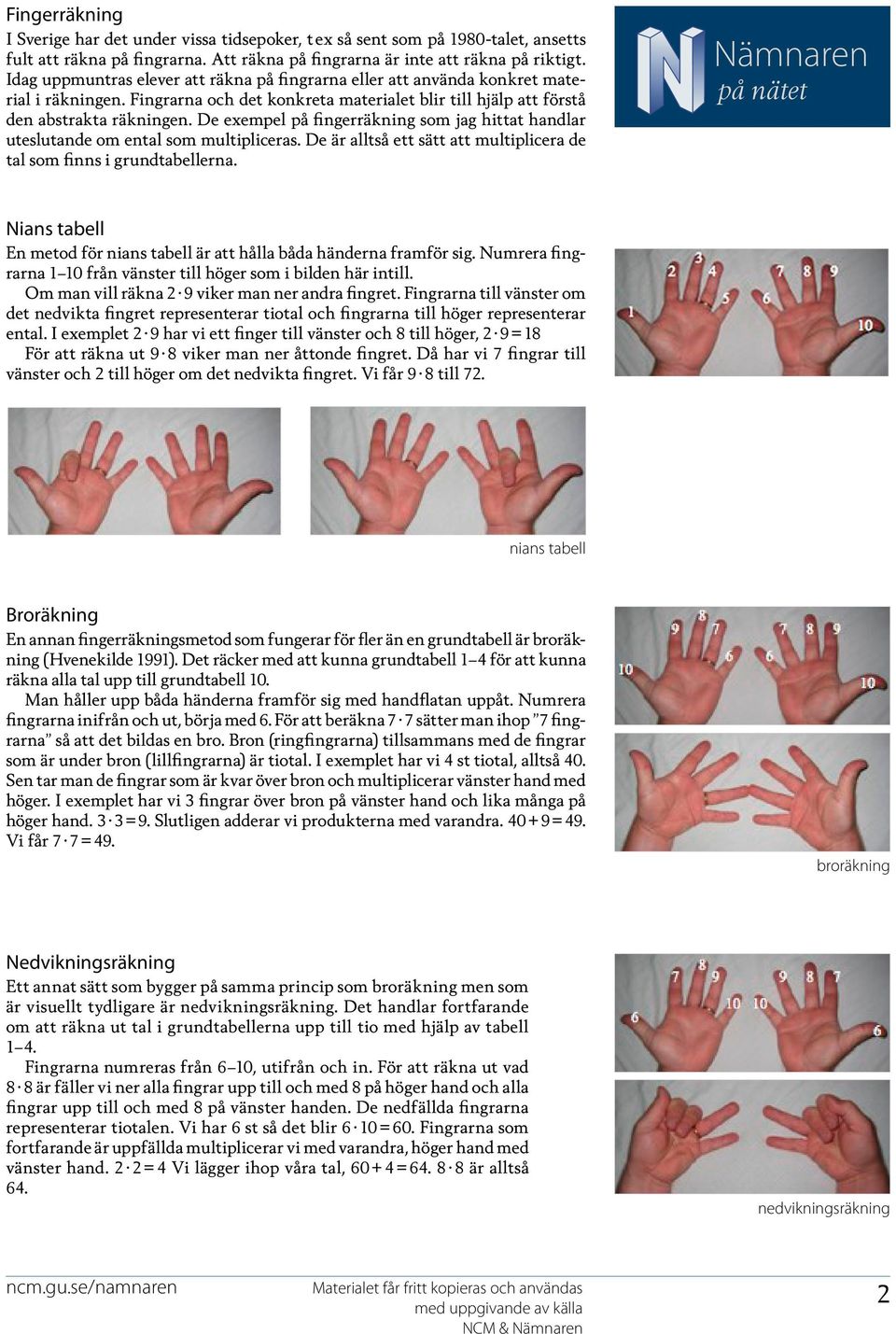 De exempel på fingerräkning som jag hittat handlar uteslutande om ental som multipliceras. De är alltså ett sätt att multiplicera de tal som finns i grundtabellerna.