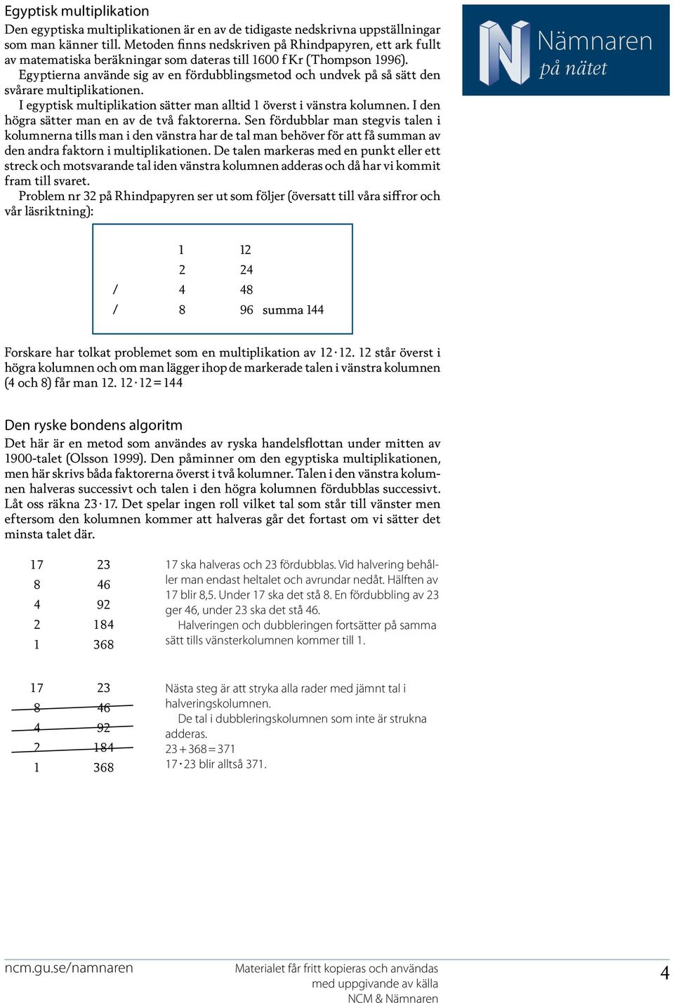 Egyptierna använde sig av en fördubblingsmetod och undvek på så sätt den svårare multiplikationen. I egyptisk multiplikation sätter man alltid 1 överst i vänstra kolumnen.