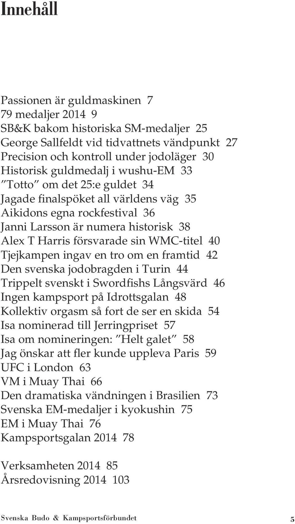 40 Tjejkampen ingav en tro om en framtid 42 Den svenska jodobragden i Turin 44 Trippelt svenskt i Swordfishs Långsvärd 46 Ingen kampsport på Idrottsgalan 48 Kollektiv orgasm så fort de ser en skida