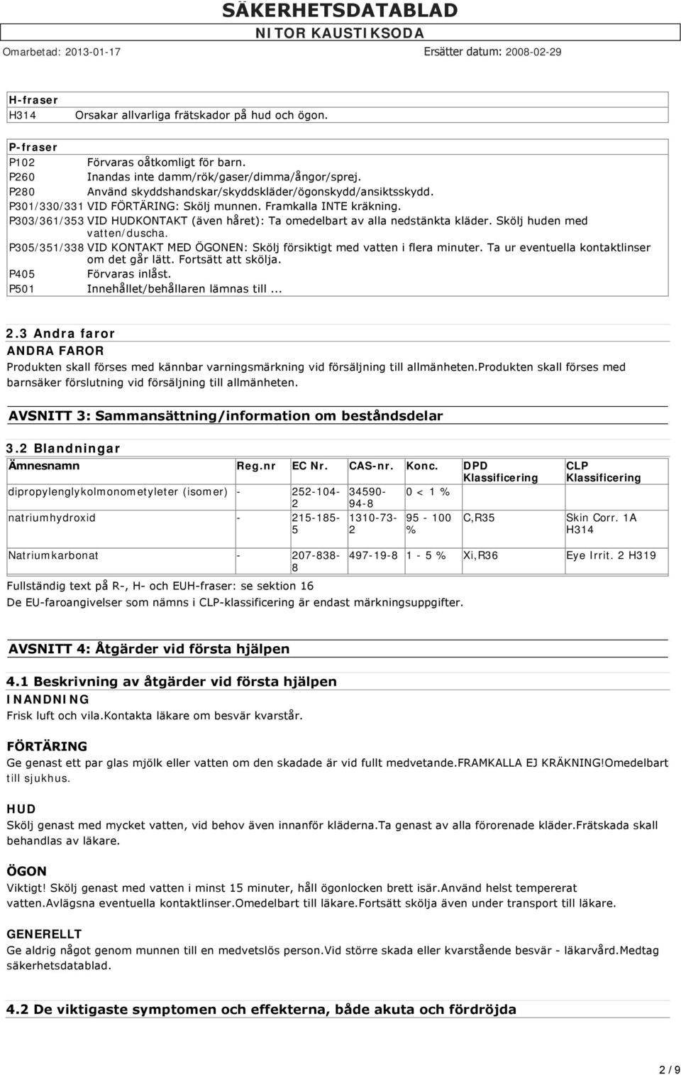 P303/361/353 VID HUDKONTAKT (även håret): Ta omedelbart av alla nedstänkta kläder. Skölj huden med vatten/duscha. P305/351/338 VID KONTAKT MED ÖGONEN: Skölj försiktigt med vatten i flera minuter.