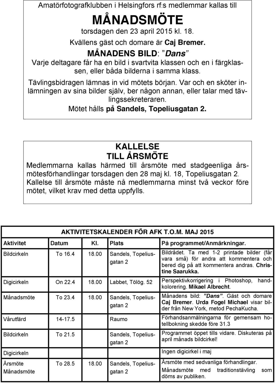 Var och en sköter inlämningen av sina bilder själv, ber någon annan, eller talar med tävlingssekreteraren. Mötet hålls på Sandels, Topeliusgatan 2.